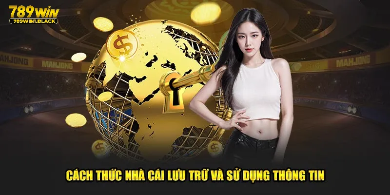 Chính Sách Bảo Mật 789WIN: Cam Kết Giữ An Toàn Dữ Liệu 3 Cách thức nhà cái lưu trữ và sử dụng thông tin